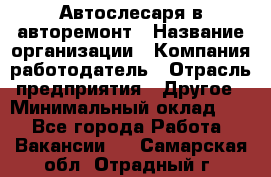 Автослесаря в авторемонт › Название организации ­ Компания-работодатель › Отрасль предприятия ­ Другое › Минимальный оклад ­ 1 - Все города Работа » Вакансии   . Самарская обл.,Отрадный г.